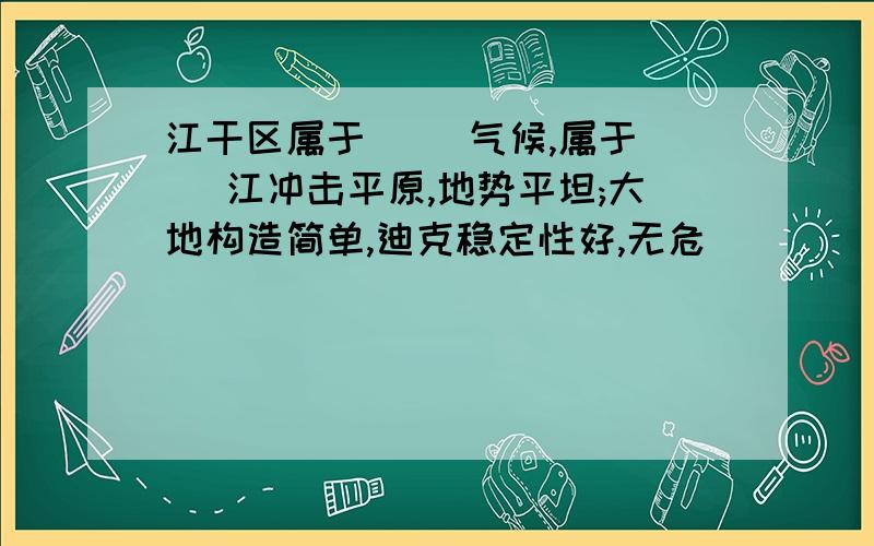 江干区属于( )气候,属于( )江冲击平原,地势平坦;大地构造简单,迪克稳定性好,无危