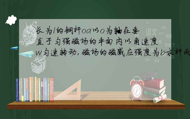 长为l的铜杆oa以o为轴在垂直于匀强磁场的平面内以角速度w匀速转动,磁场的磁感应强度为b求杆两端的电动势差.为什么不能用e=blv那个公式?听老师说好像是因为速度不同?为什么?