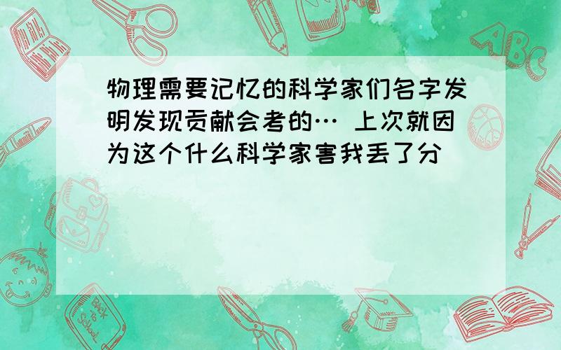 物理需要记忆的科学家们名字发明发现贡献会考的… 上次就因为这个什么科学家害我丢了分