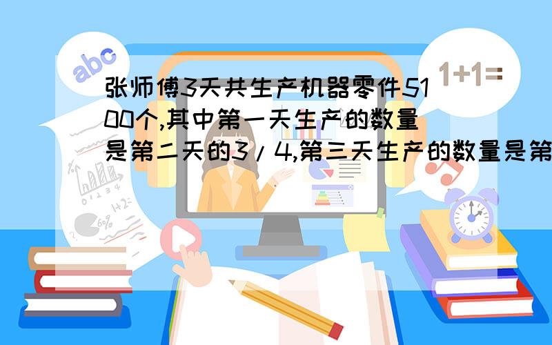 张师傅3天共生产机器零件5100个,其中第一天生产的数量是第二天的3/4,第三天生产的数量是第二天的4/5,张师傅第一天生产多少个机器零件?(算术方法,不要方程!)