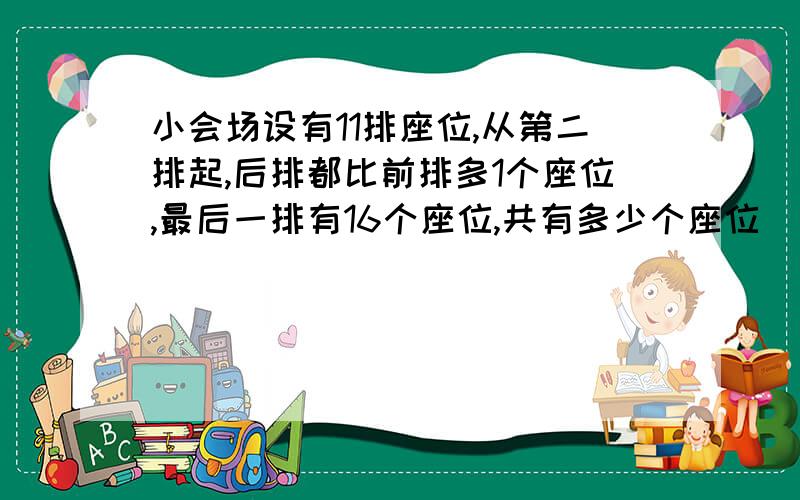 小会场设有11排座位,从第二排起,后排都比前排多1个座位,最后一排有16个座位,共有多少个座位