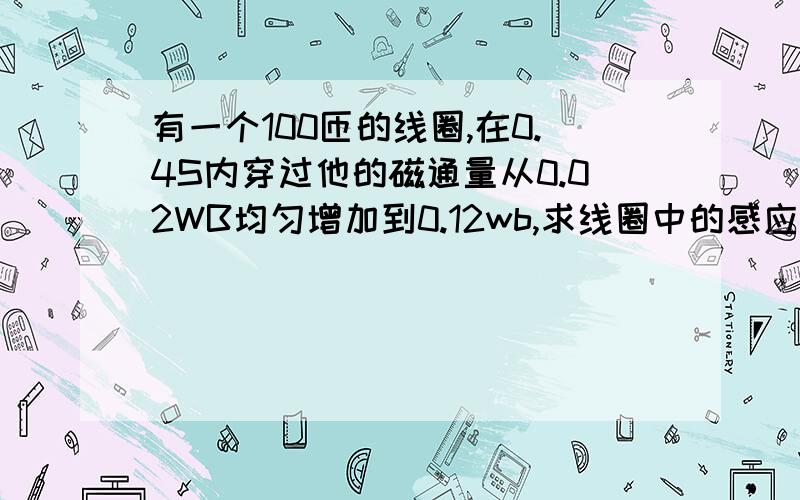 有一个100匝的线圈,在0.4S内穿过他的磁通量从0.02WB均匀增加到0.12wb,求线圈中的感应电动势.如果线圈的电阻是10Ω把一个电阻为990Ω的电热器连接在它的两端,通过电热器的电流时多大?