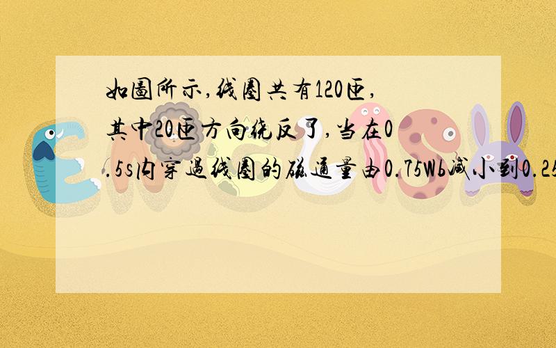 如图所示,线圈共有120匝,其中20匝方向绕反了,当在0.5s内穿过线圈的磁通量由0.75Wb减小到0.25Wb时,产生的感应电动势为（ ） 求问 有效线圈为什么是80匝