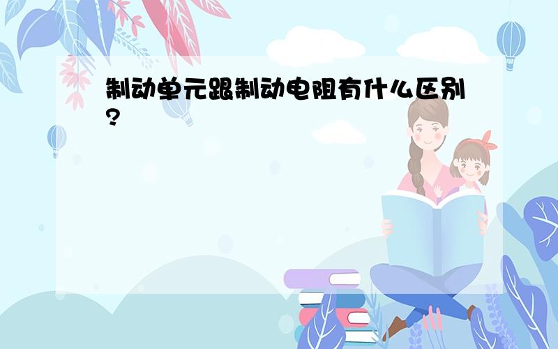 制动单元跟制动电阻有什么区别?