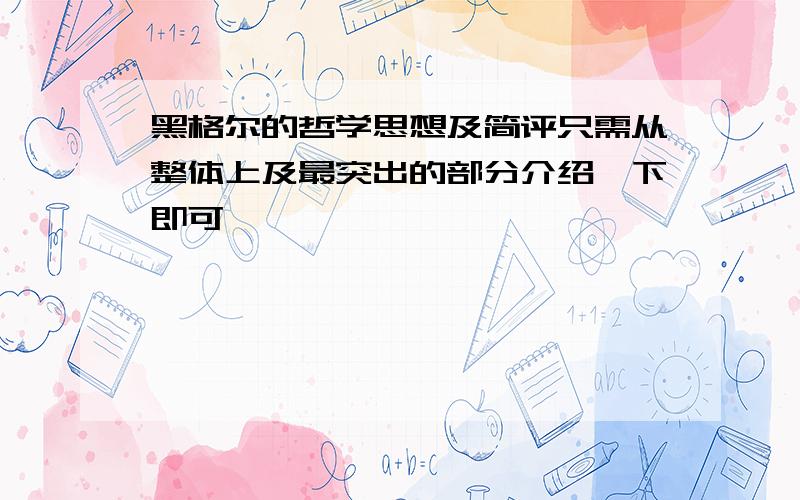 黑格尔的哲学思想及简评只需从整体上及最突出的部分介绍一下即可,