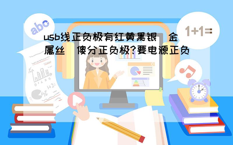 usb线正负极有红黄黑银(金属丝)傻分正负极?要电源正负