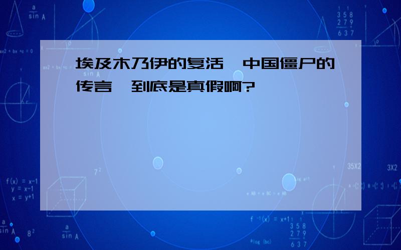 埃及木乃伊的复活,中国僵尸的传言,到底是真假啊?