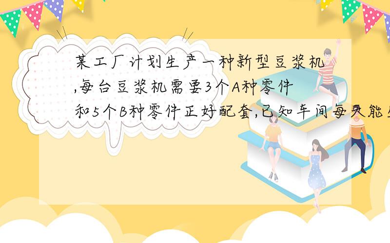 某工厂计划生产一种新型豆浆机,每台豆浆机需要3个A种零件和5个B种零件正好配套,已知车间每天能生产A种零件4个或B种零件300个,现在要使在21天中所生产的零件全部配套,那么应该安排多少天