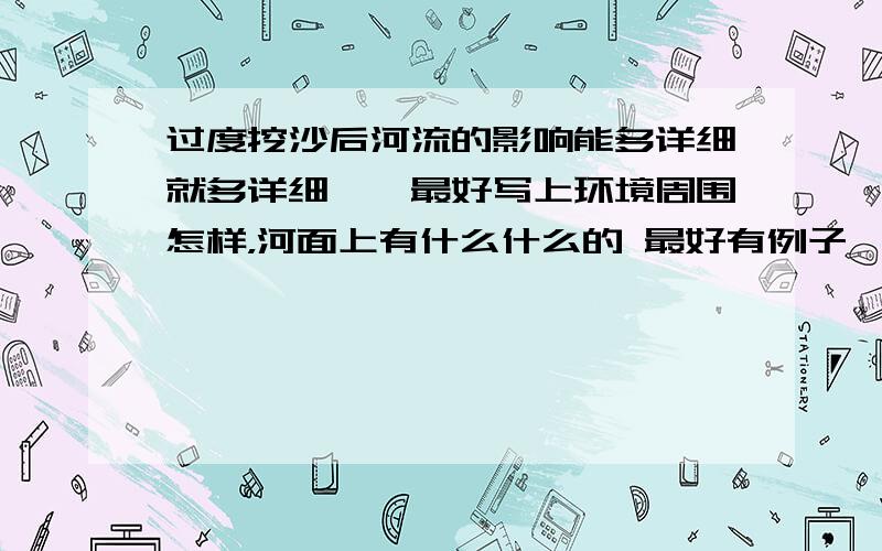 过度挖沙后河流的影响能多详细就多详细、、最好写上环境周围怎样，河面上有什么什么的 最好有例子