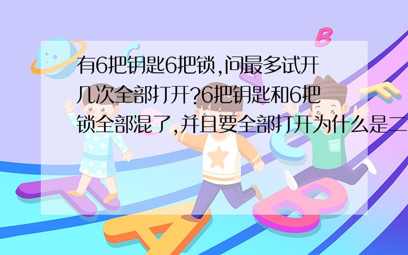 有6把钥匙6把锁,问最多试开几次全部打开?6把钥匙和6把锁全部混了,并且要全部打开为什么是二十一次？我本来算的也是21次，而我们老师说，应该6*5*4*3*2*1，