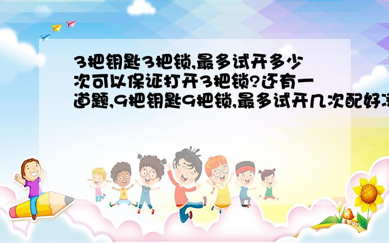 3把钥匙3把锁,最多试开多少次可以保证打开3把锁?还有一道题,9把钥匙9把锁,最多试开几次配好凌乱的钥匙和锁?