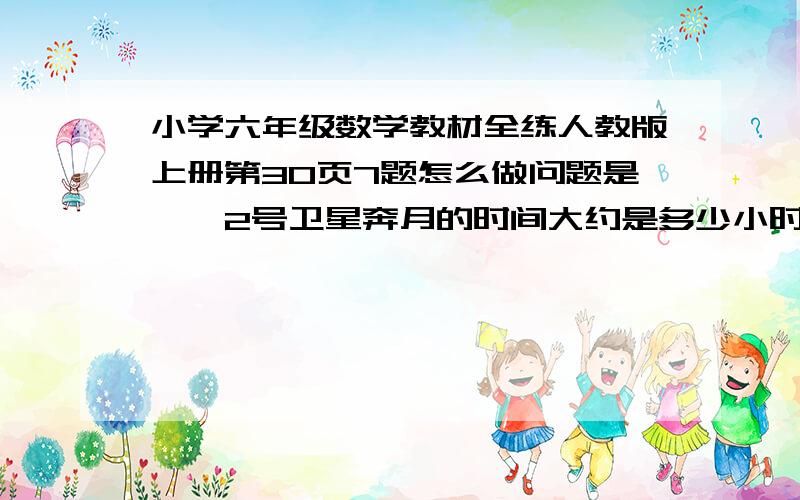 小学六年级数学教材全练人教版上册第30页7题怎么做问题是嫦娥2号卫星奔月的时间大约是多少小时怎么解