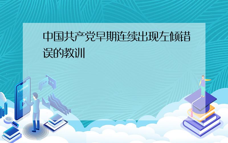 中国共产党早期连续出现左倾错误的教训