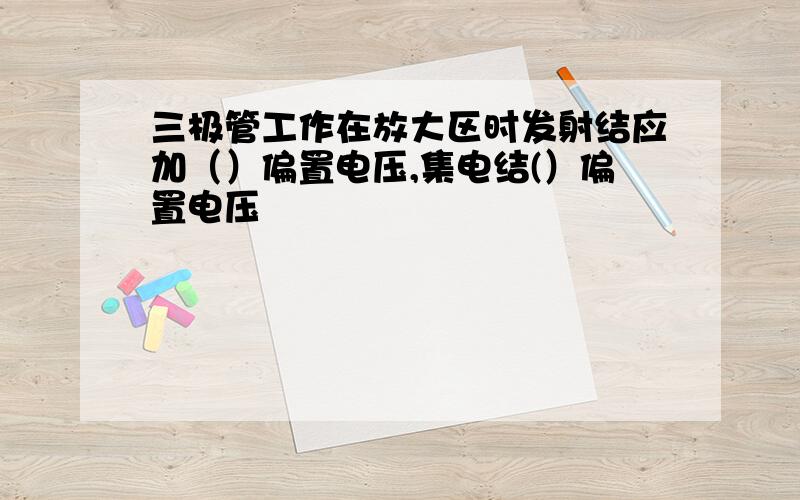 三极管工作在放大区时发射结应加（）偏置电压,集电结(）偏置电压