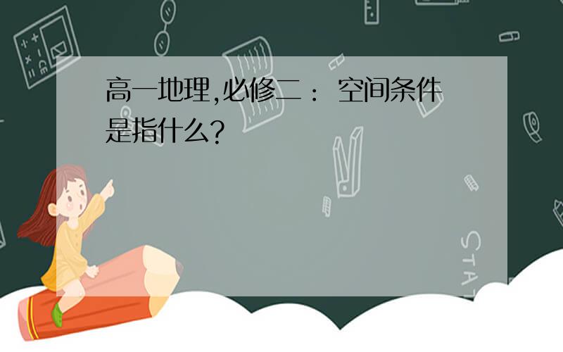 高一地理,必修二： 空间条件是指什么?