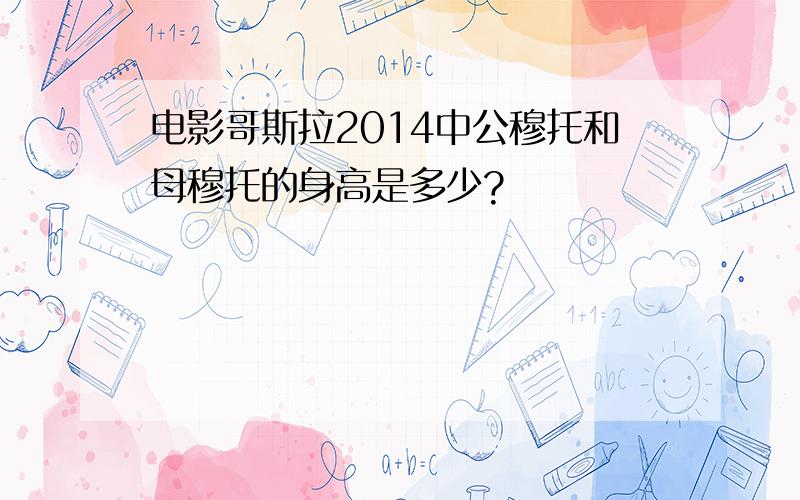 电影哥斯拉2014中公穆托和母穆托的身高是多少?