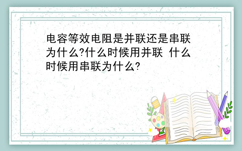 电容等效电阻是并联还是串联 为什么?什么时候用并联 什么时候用串联为什么?