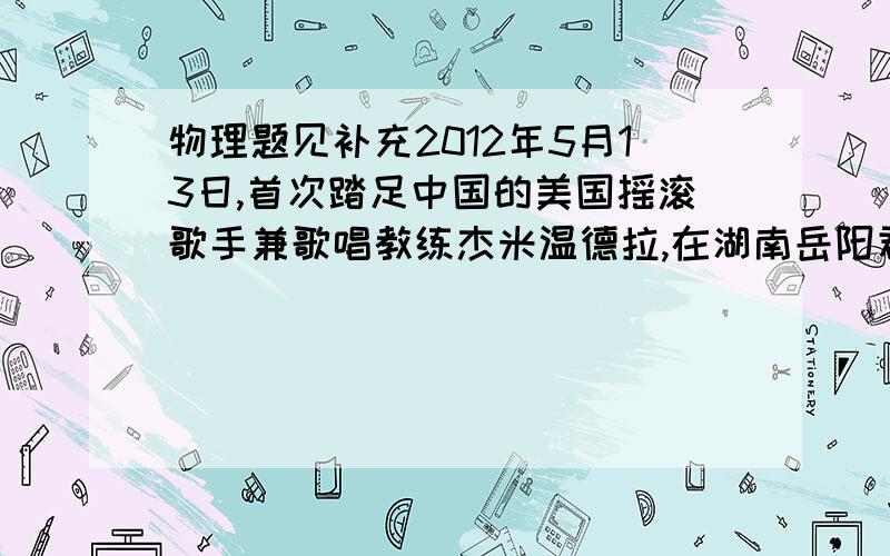 物理题见补充2012年5月13日,首次踏足中国的美国摇滚歌手兼歌唱教练杰米温德拉,在湖南岳阳君山岛用高达100分贝以上的咏叹调连续震破三个高脚玻璃杯,并被主办方授予世界吼王的称号,这说