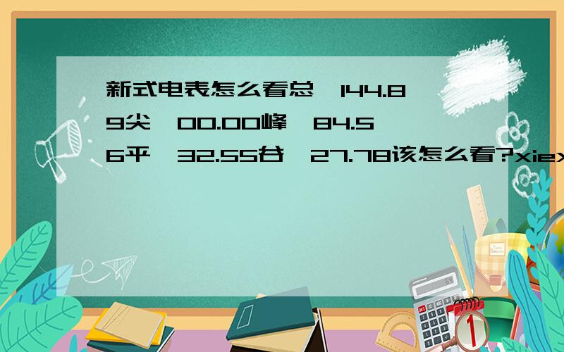 新式电表怎么看总,144.89尖,00.00峰,84.56平,32.55谷,27.78该怎么看?xiexie