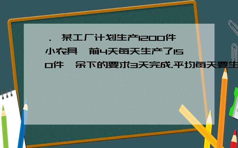 ． 某工厂计划生产1200件小农具,前4天每天生产了150件,余下的要求3天完成.平均每天要生产多少