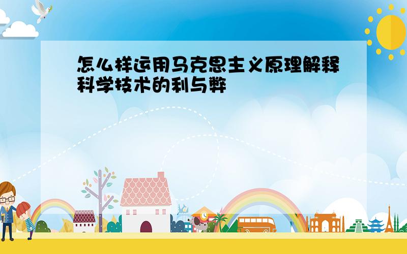 怎么样运用马克思主义原理解释科学技术的利与弊