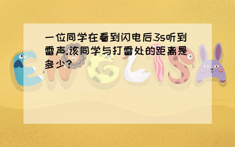 一位同学在看到闪电后3s听到雷声.该同学与打雷处的距离是多少?