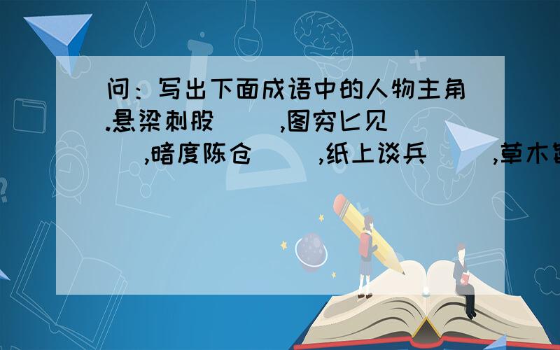 问：写出下面成语中的人物主角.悬梁刺股（ ）,图穷匕见（ ）,暗度陈仓（ ）,纸上谈兵（ ）,草木皆兵（ ）,刮目相看（ ）,讳疾忌医（ ）,围魏救赵（ ）,高山流水（ ）.