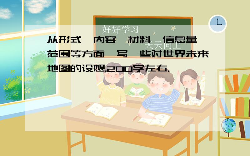 从形式,内容,材料,信息量,范围等方面,写一些对世界未来地图的设想.200字左右.