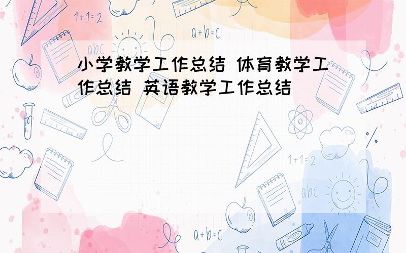 小学教学工作总结 体育教学工作总结 英语教学工作总结