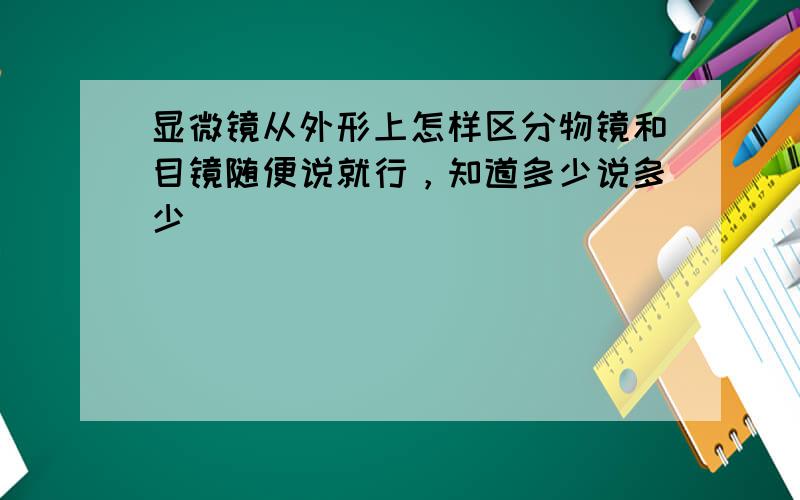 显微镜从外形上怎样区分物镜和目镜随便说就行，知道多少说多少