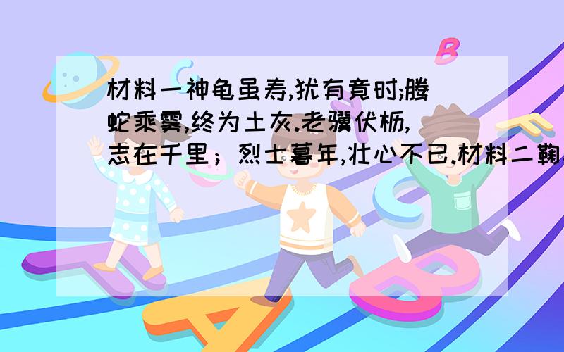 材料一神龟虽寿,犹有竟时;腾蛇乘雾,终为土灰.老骥伏枥,志在千里；烈士暮年,壮心不已.材料二鞠躬尽瘁,死而后已.材料三功盖三分国,名成八阵图（1）材料一是曹操北征乌桓,胜利班师途中写