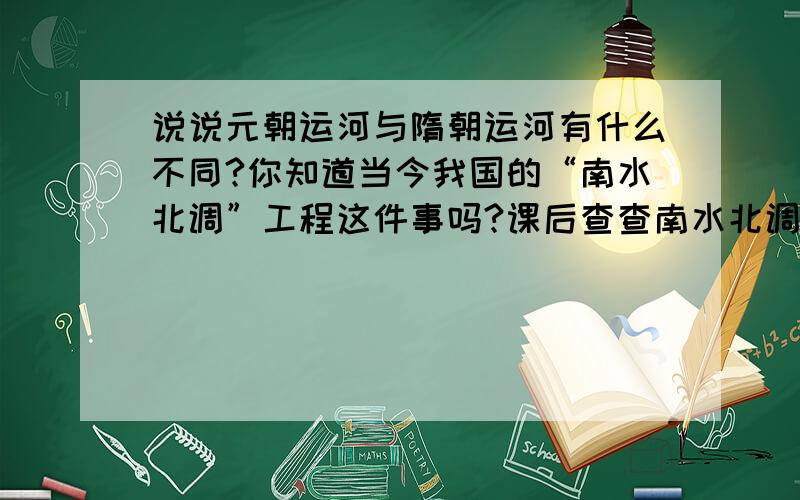 说说元朝运河与隋朝运河有什么不同?你知道当今我国的“南水北调”工程这件事吗?课后查查南水北调东线走如题,我在线等,快呀!急!快!