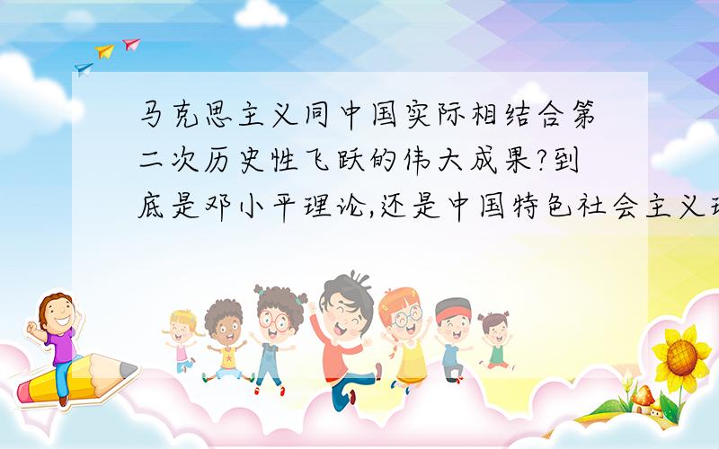 马克思主义同中国实际相结合第二次历史性飞跃的伟大成果?到底是邓小平理论,还是中国特色社会主义理论体