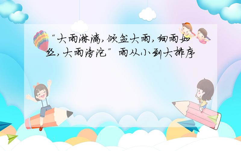 “大雨淋漓,倾盆大雨,细雨如丝,大雨滂沱”雨从小到大排序