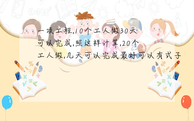 一项工程,10个工人做30天可以完成,照这样计算,20个工人做,几天可以完成最好可以有式子