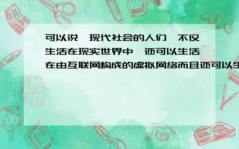 可以说,现代社会的人们,不仅生活在现实世界中,还可以生活在由互联网构成的虚拟网络而且还可以生活在由互联网构成的虚拟世界中不仅的 递进关联词 是 而且