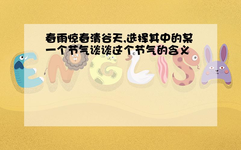 春雨惊春清谷天,选择其中的某一个节气谈谈这个节气的含义