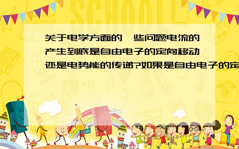 关于电学方面的一些问题电流的产生到底是自由电子的定向移动还是电势能的传递?如果是自由电子的定向移动,那么机械能转化为电能传递的过程电子从哪里来?我个人觉得是电势能的传递.但