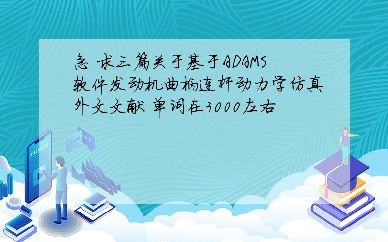 急 求三篇关于基于ADAMS软件发动机曲柄连杆动力学仿真外文文献 单词在3000左右