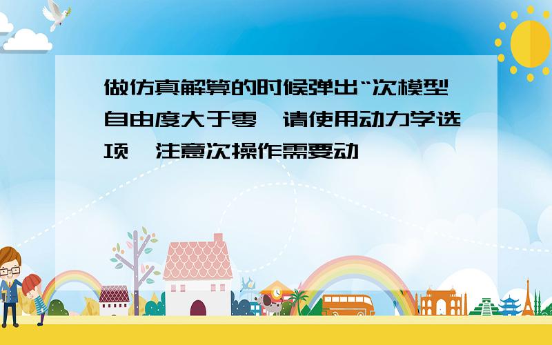 做仿真解算的时候弹出“次模型自由度大于零,请使用动力学选项,注意次操作需要动