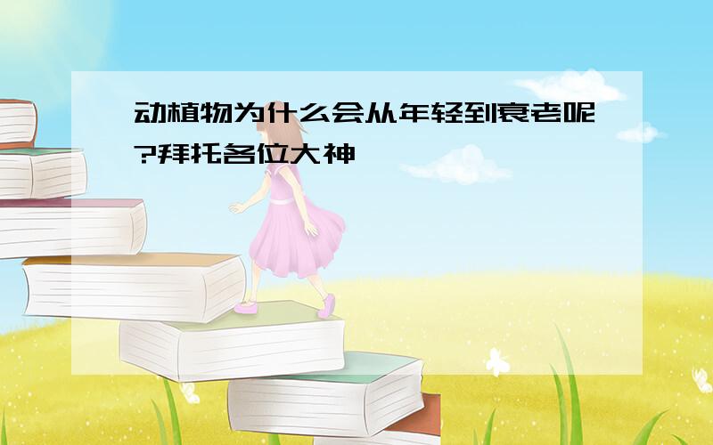 动植物为什么会从年轻到衰老呢?拜托各位大神