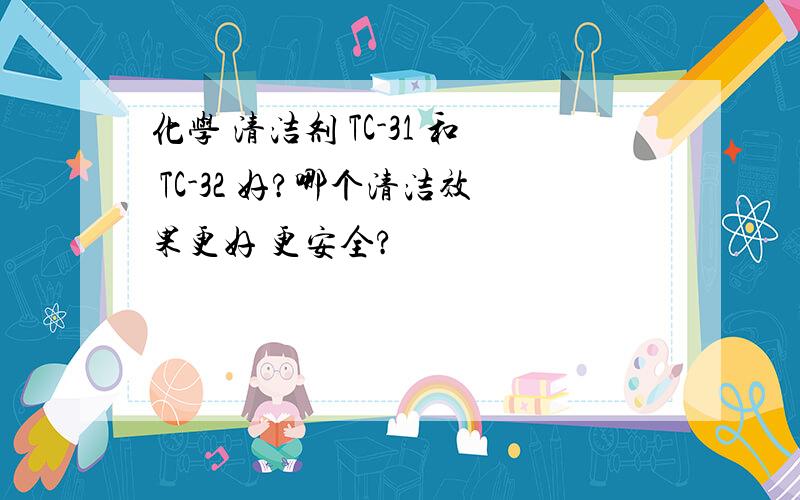 化学 清洁剂 TC-31 和 TC-32 好?哪个清洁效果更好 更安全?