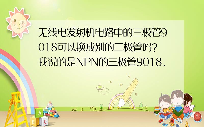 无线电发射机电路中的三极管9018可以换成别的三极管吗?我说的是NPN的三极管9018.