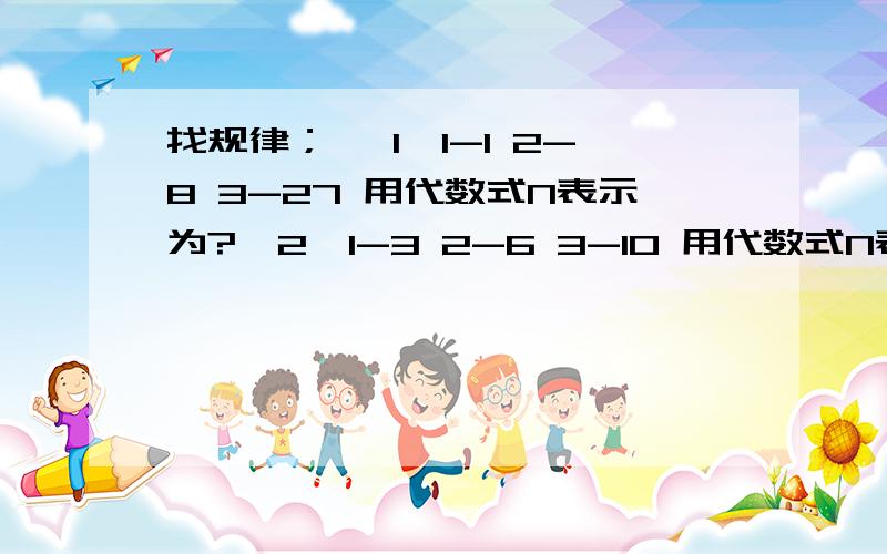 找规律； 【1】1-1 2-8 3-27 用代数式N表示为?【2】1-3 2-6 3-10 用代数式N表示为?