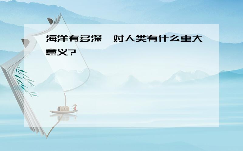 海洋有多深,对人类有什么重大意义?