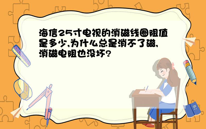 海信25寸电视的消磁线圈阻值是多少,为什么总是消不了磁,消磁电阻也没坏?