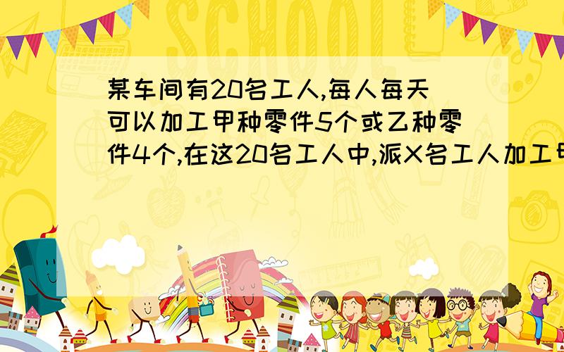 某车间有20名工人,每人每天可以加工甲种零件5个或乙种零件4个,在这20名工人中,派X名工人加工甲种零件,其余人加工乙种零件.已知加工一个甲种零件可获利6元,加工一个乙种零件可获利24元.