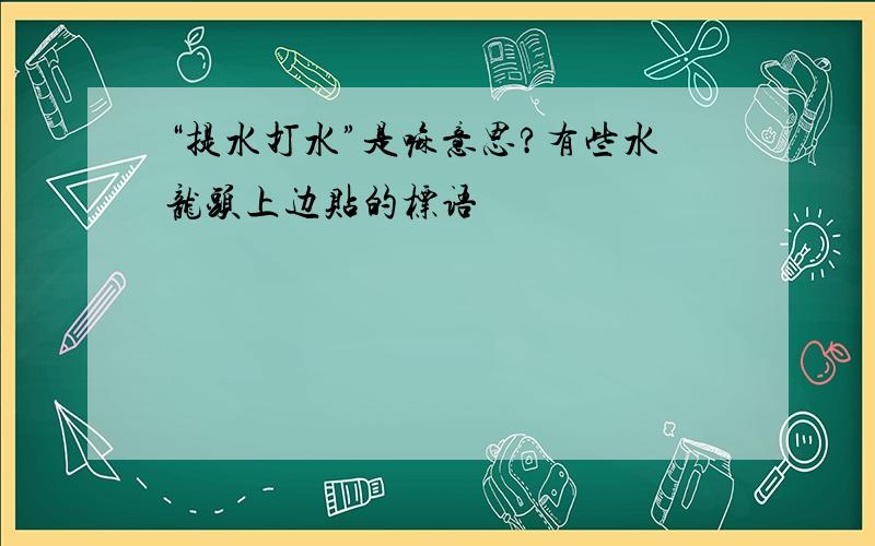 “提水打水”是嘛意思?有些水龙头上边贴的标语