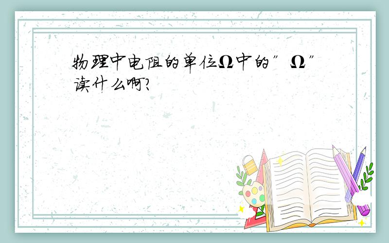 物理中电阻的单位Ω中的”Ω”读什么啊?