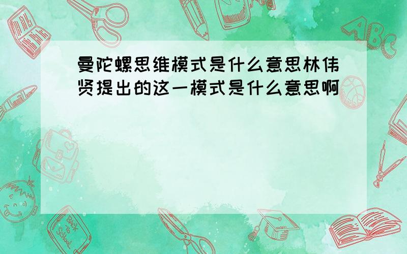 曼陀螺思维模式是什么意思林伟贤提出的这一模式是什么意思啊